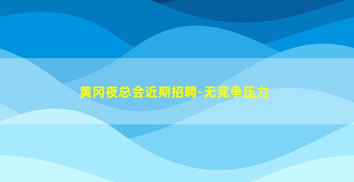 黄冈夜总会近期招聘-无竞争压力